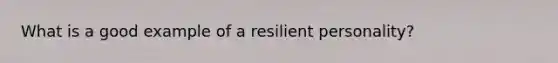 What is a good example of a resilient personality?