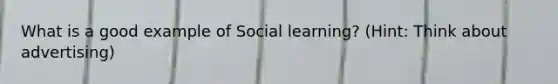 What is a good example of Social learning? (Hint: Think about advertising)