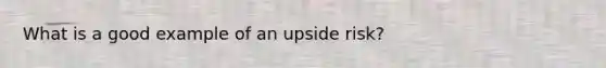 What is a good example of an upside risk?