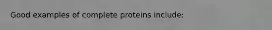 Good examples of complete proteins include: