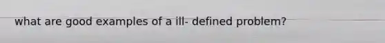 what are good examples of a ill- defined problem?