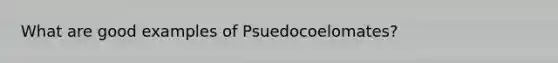 What are good examples of Psuedocoelomates?