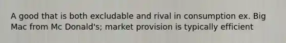 A good that is both excludable and rival in consumption ex. Big Mac from Mc Donald's; market provision is typically efficient