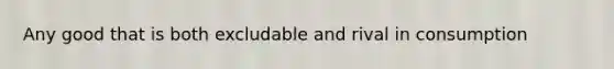 Any good that is both excludable and rival in consumption