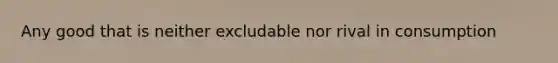 Any good that is neither excludable nor rival in consumption