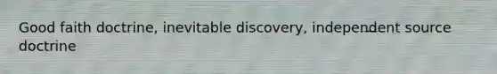 Good faith doctrine, inevitable discovery, independent source doctrine