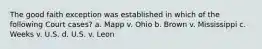 The good faith exception was established in which of the following Court cases? a. Mapp v. Ohio b. Brown v. Mississippi c. Weeks v. U.S. d. U.S. v. Leon