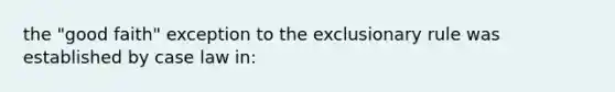 the "good faith" exception to <a href='https://www.questionai.com/knowledge/kiz15u9aWk-the-exclusionary-rule' class='anchor-knowledge'>the exclusionary rule</a> was established by case law in: