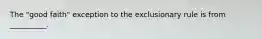 The "good faith" exception to the exclusionary rule is from __________.