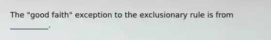 The "good faith" exception to the exclusionary rule is from __________.