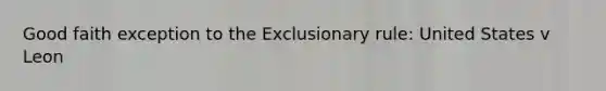 Good faith exception to the Exclusionary rule: United States v Leon