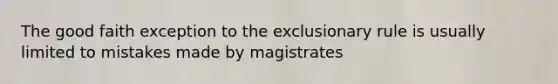 The good faith exception to the exclusionary rule is usually limited to mistakes made by magistrates