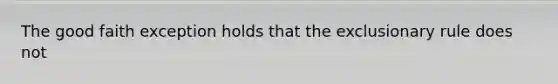 The good faith exception holds that the exclusionary rule does not