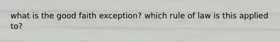 what is the good faith exception? which rule of law is this applied to?