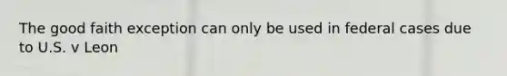 The good faith exception can only be used in federal cases due to U.S. v Leon