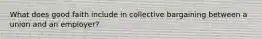 What does good faith include in collective bargaining between a union and an employer?