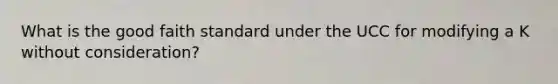 What is the good faith standard under the UCC for modifying a K without consideration?