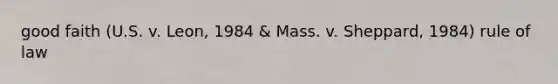 good faith (U.S. v. Leon, 1984 & Mass. v. Sheppard, 1984) rule of law