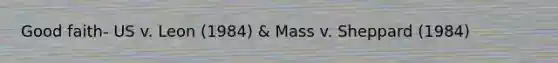 Good faith- US v. Leon (1984) & Mass v. Sheppard (1984)