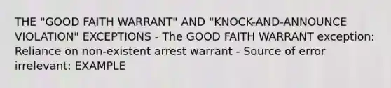 THE "GOOD FAITH WARRANT" AND "KNOCK-AND-ANNOUNCE VIOLATION" EXCEPTIONS - The GOOD FAITH WARRANT exception: Reliance on non-existent arrest warrant - Source of error irrelevant: EXAMPLE