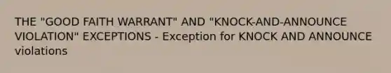 THE "GOOD FAITH WARRANT" AND "KNOCK-AND-ANNOUNCE VIOLATION" EXCEPTIONS - Exception for KNOCK AND ANNOUNCE violations