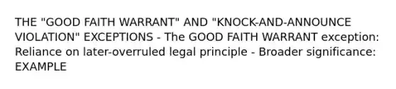 THE "GOOD FAITH WARRANT" AND "KNOCK-AND-ANNOUNCE VIOLATION" EXCEPTIONS - The GOOD FAITH WARRANT exception: Reliance on later-overruled legal principle - Broader significance: EXAMPLE