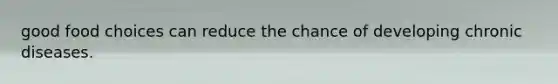 good food choices can reduce the chance of developing chronic diseases.