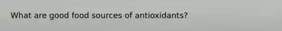 What are good food sources of antioxidants?