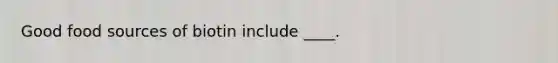 Good food sources of biotin include ____.