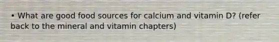 • What are good food sources for calcium and vitamin D? (refer back to the mineral and vitamin chapters)