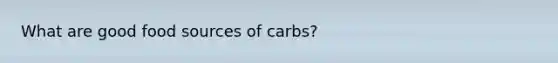 What are good food sources of carbs?