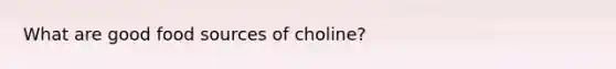 What are good food sources of choline?