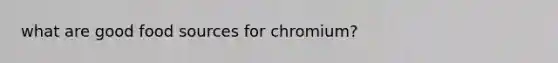 what are good food sources for chromium?