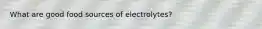 What are good food sources of electrolytes?