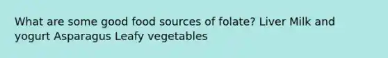 What are some good food sources of folate? Liver Milk and yogurt Asparagus Leafy vegetables