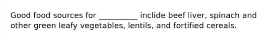 Good food sources for __________ inclide beef liver, spinach and other green leafy vegetables, lentils, and fortified cereals.