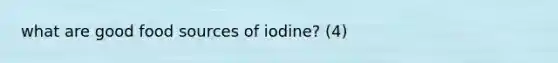 what are good food sources of iodine? (4)