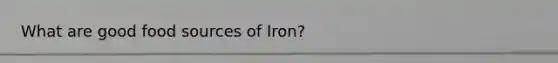 What are good food sources of Iron?