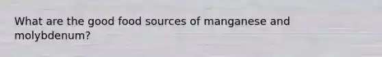 What are the good food sources of manganese and molybdenum?