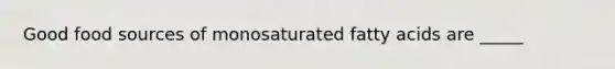 Good food sources of monosaturated fatty acids are _____