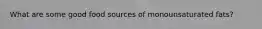What are some good food sources of monounsaturated fats?