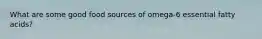 What are some good food sources of omega-6 essential fatty acids?