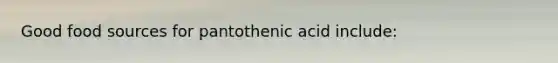 Good food sources for pantothenic acid include: