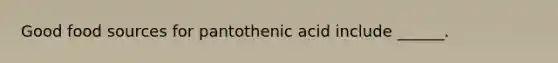 Good food sources for pantothenic acid include ______.