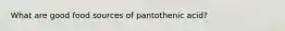 What are good food sources of pantothenic acid?