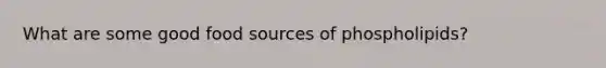 What are some good food sources of phospholipids?