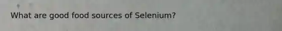 What are good food sources of Selenium?