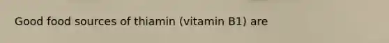 Good food sources of thiamin (vitamin B1) are