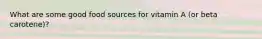 What are some good food sources for vitamin A (or beta carotene)?