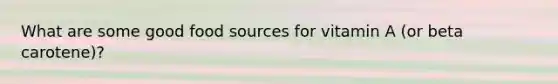 What are some good food sources for vitamin A (or beta carotene)?
